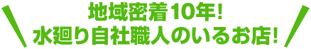 地域密着10年！水廻り自社職人のいるお店！